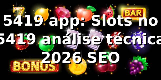 5419 app: Slots no 5419 análise técnica 2026 SEO